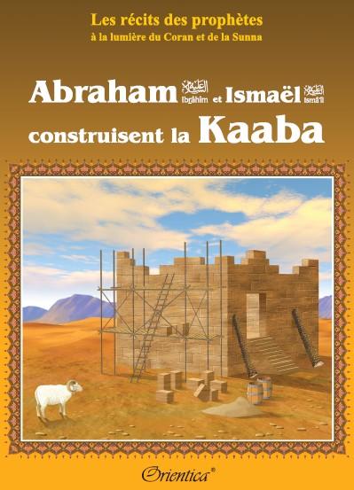 Les récits des prophètes à la lumière du Coran et de la Sunna : "Abraham (Ibrahîm) et Ismaël (Ismâ'îl) construisent la Kaaba" Orientica Livre Islam Enfant 9782356350169 Librairie Musulmane Al-imen