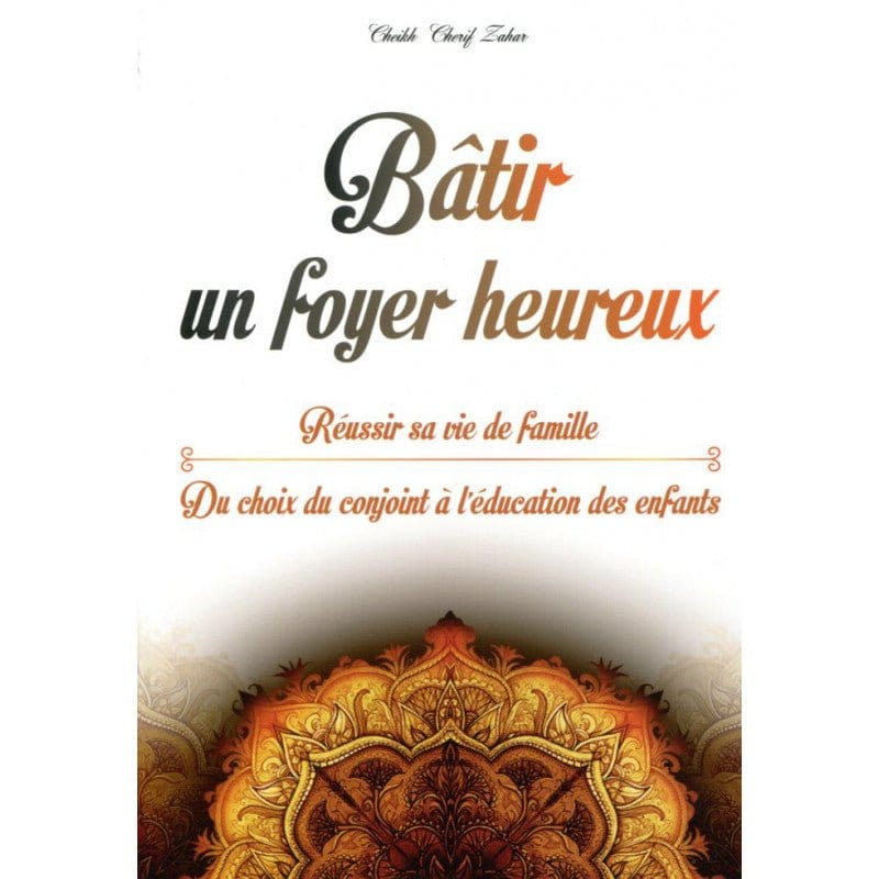 Bâtir un foyer heureux : Réussir sa vie de famille (Du choix du conjoint à l’éducation des enfants), de Cheikh Cherif Zahar Orientica Livre > Islam 9782356351272 Librairie Musulmane Al-imen