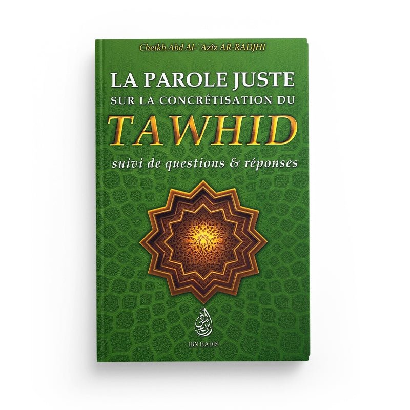 LA PAROLE JUSTE SUR LA CONCRÉTISATION DU TAWHID, SUIVI DE QUESTIONS & RÉPONSES - EDITIONS IBN BADIS Al - imen