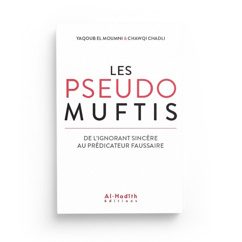 Les pseudos Muftis – De l’ignorant sincère au prédicateur faussaire - Yaqoub el Moumni & Chawqi Chadli - Editions Al hadith Al - imen